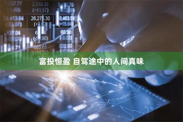 富投恒盈 自驾途中的人间真味