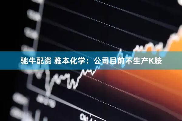 驰牛配资 雅本化学：公司目前不生产K胺
