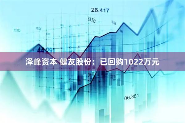 泽峰资本 健友股份：已回购1022万元