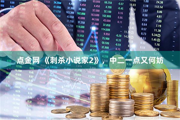 点金网 《刺杀小说家2》，中二一点又何妨