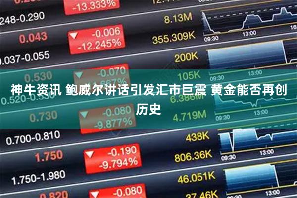 神牛资讯 鲍威尔讲话引发汇市巨震 黄金能否再创历史
