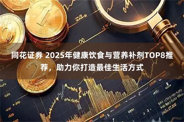 同花证券 2025年健康饮食与营养补剂TOP8推荐，助力你打造最佳生活方式